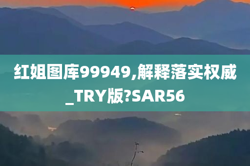 红姐图库99949,解释落实权威_TRY版?SAR56