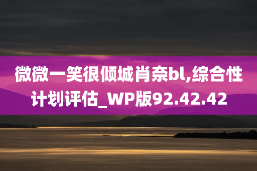 微微一笑很倾城肖奈bl,综合性计划评估_WP版92.42.42