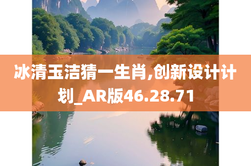 冰清玉洁猜一生肖,创新设计计划_AR版46.28.71