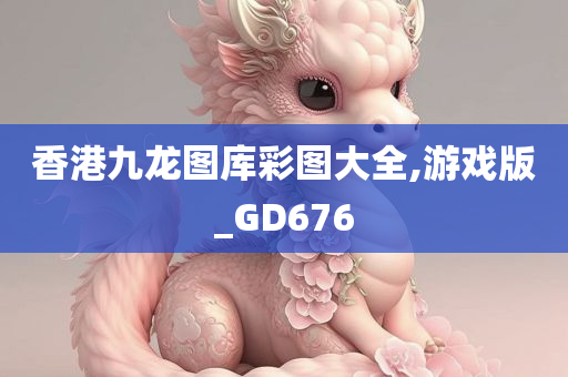 香港九龙图库彩图大全,游戏版_GD676