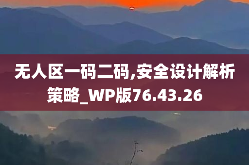 无人区一码二码,安全设计解析策略_WP版76.43.26