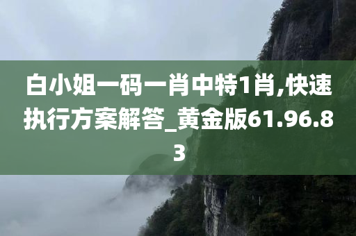 白小姐一码一肖中特1肖,快速执行方案解答_黄金版61.96.83