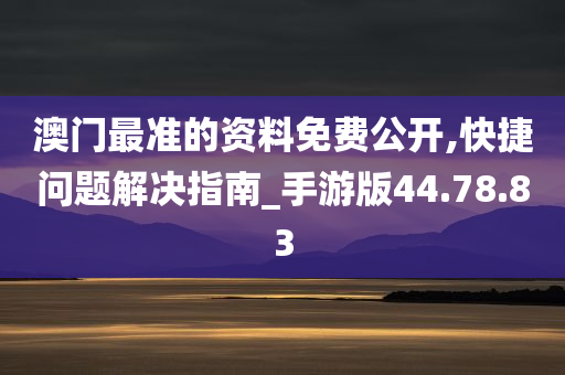 澳门最准的资料免费公开,快捷问题解决指南_手游版44.78.83