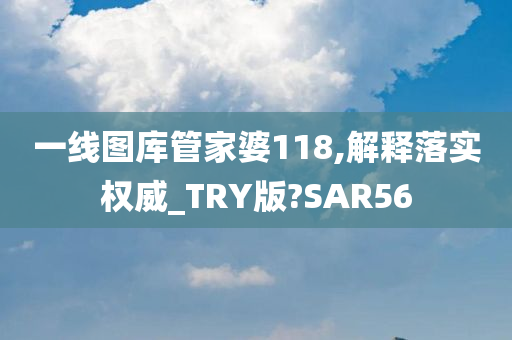 一线图库管家婆118,解释落实权威_TRY版?SAR56