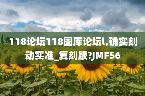 118论坛118图库论坛l,确实刻动实准_复刻版?JMF56