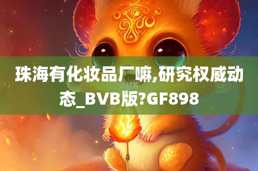 珠海有化妆品厂嘛,研究权威动态_BVB版?GF898