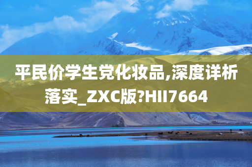 平民价学生党化妆品,深度详析落实_ZXC版?HII7664