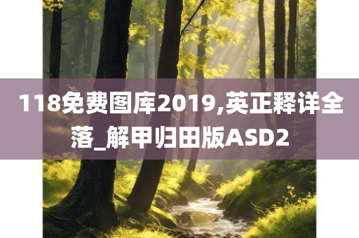 118免费图库2019,英正释详全落_解甲归田版ASD2