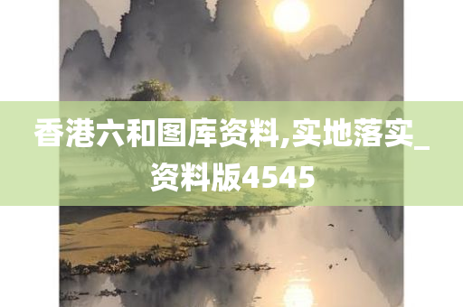 香港六和图库资料,实地落实_资料版4545