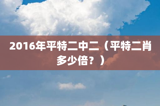 2016年平特二中二（平特二肖多少倍？）