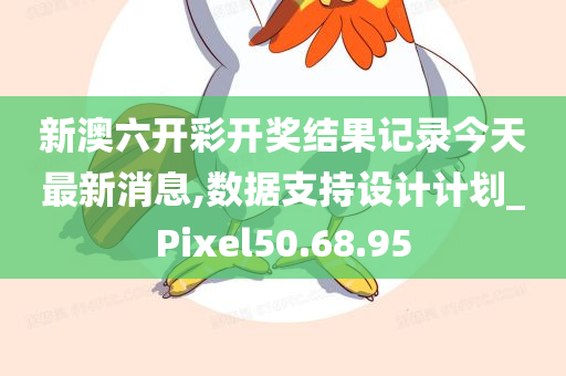 新澳六开彩开奖结果记录今天最新消息,数据支持设计计划_Pixel50.68.95