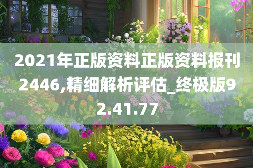 2021年正版资料正版资料报刊2446,精细解析评估_终极版92.41.77