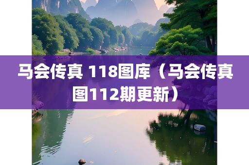 马会传真 118图库（马会传真图112期更新）