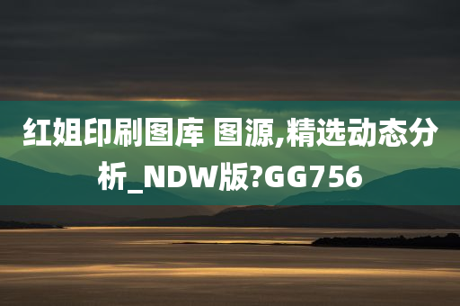 红姐印刷图库 图源,精选动态分析_NDW版?GG756