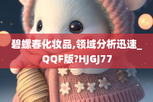 碧螺春化妆品,领域分析迅速_QQF版?HJGJ77