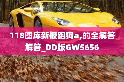 118图库新报跑狗a,的全解答解答_DD版GW5656