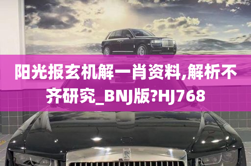 阳光报玄机解一肖资料,解析不齐研究_BNJ版?HJ768