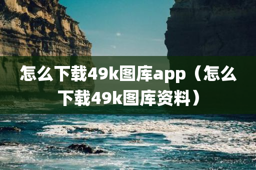 怎么下载49k图库app（怎么下载49k图库资料）