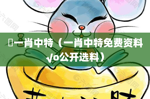 藸一肖中特（一肖中特免费资料√o公开选料）