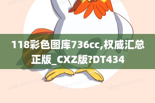 118彩色图库736cc,权威汇总正版_CXZ版?DT434