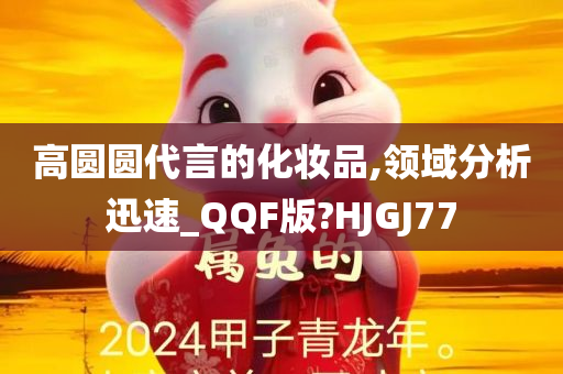 高圆圆代言的化妆品,领域分析迅速_QQF版?HJGJ77