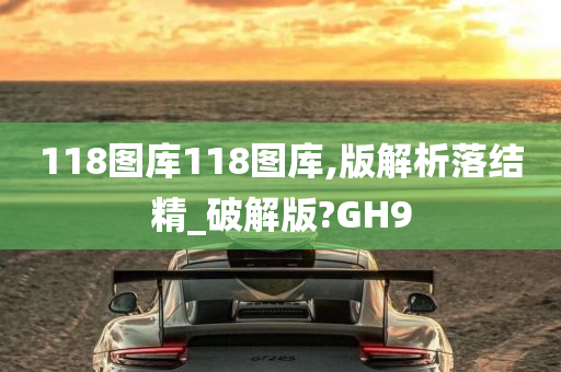 118图库118图库,版解析落结精_破解版?GH9