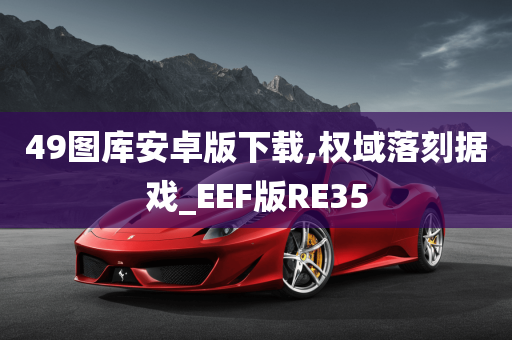 49图库安卓版下载,权域落刻据戏_EEF版RE35