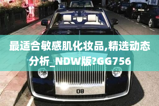 最适合敏感肌化妆品,精选动态分析_NDW版?GG756