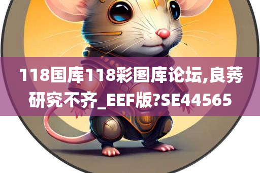 118国库118彩图库论坛,良莠研究不齐_EEF版?SE44565