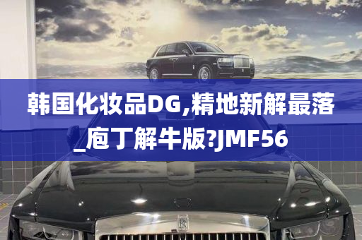 韩国化妆品DG,精地新解最落_庖丁解牛版?JMF56