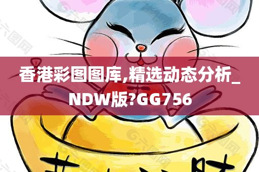 香港彩图图库,精选动态分析_NDW版?GG756