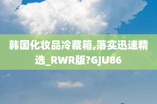 韩国化妆品冷藏箱,落实迅速精选_RWR版?GJU86