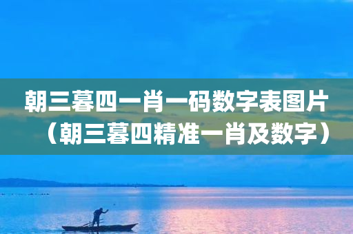 朝三暮四一肖一码数字表图片（朝三暮四精准一肖及数字）