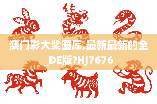 澳门彩大奖图库,最新最新的全_DE版?HJ7676