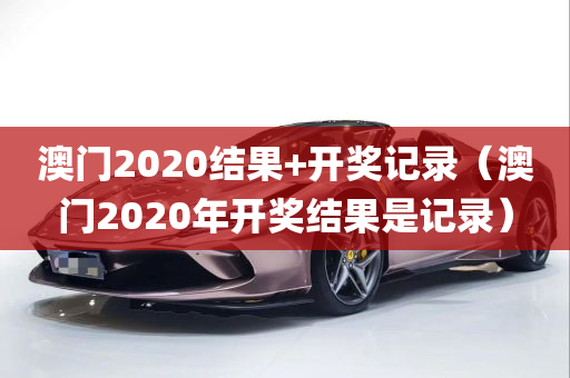 澳门2020结果+开奖记录（澳门2020年开奖结果是记录）