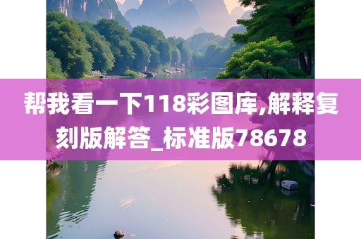 帮我看一下118彩图库,解释复刻版解答_标准版78678