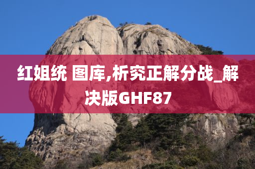 红姐统 图库,析究正解分战_解决版GHF87