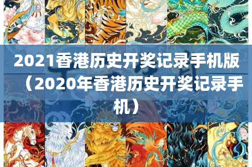 2021香港历史开奖记录手机版（2020年香港历史开奖记录手机）