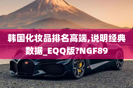 韩国化妆品排名高端,说明经典数据_EQQ版?NGF89