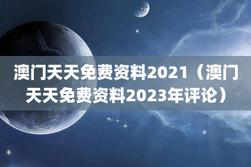 澳门天天免费资料2021（澳门天天免费资料2023年评论）