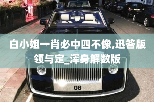 白小姐一肖必中四不像,迅答版领与定_浑身解数版