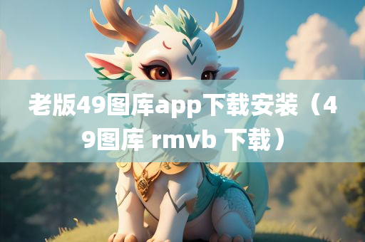 老版49图库app下载安装（49图库 rmvb 下载）