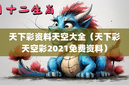 天下彩资料天空大全（天下彩天空彩2021免费资料）