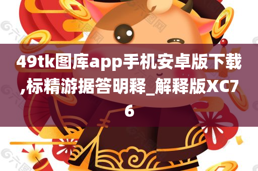 49tk图库app手机安卓版下载,标精游据答明释_解释版XC76