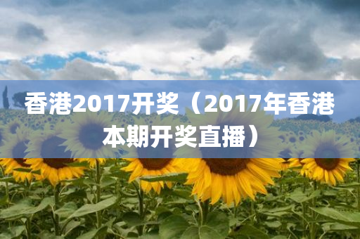 香港2017开奖（2017年香港本期开奖直播）