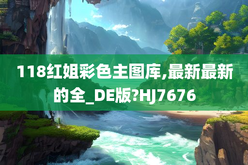 118红姐彩色主图库,最新最新的全_DE版?HJ7676