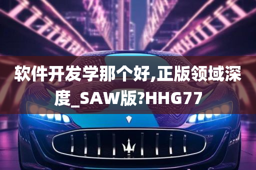 软件开发学那个好,正版领域深度_SAW版?HHG77