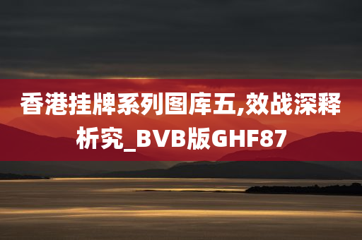 香港挂牌系列图库五,效战深释析究_BVB版GHF87