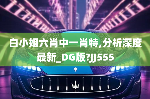 白小姐六肖中一肖特,分析深度最新_DG版?JJ555