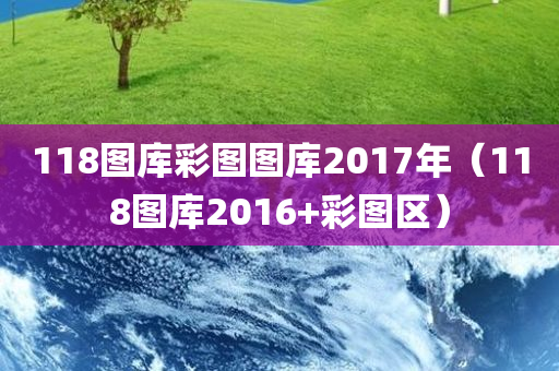 118图库彩图图库2017年（118图库2016+彩图区）